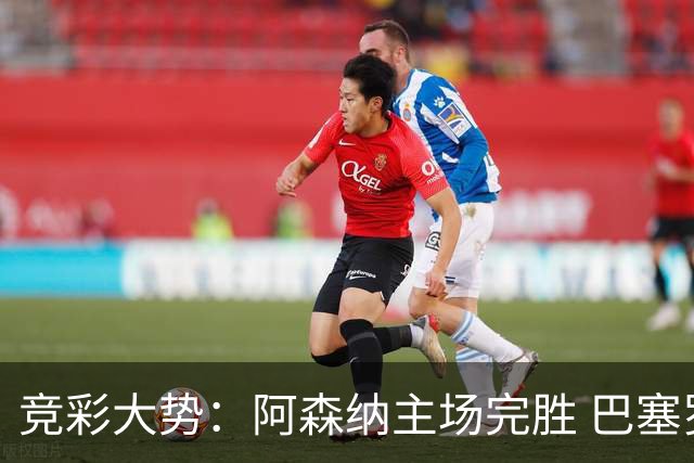 竞彩大势：阿森纳主场完胜 巴塞罗那值得信任